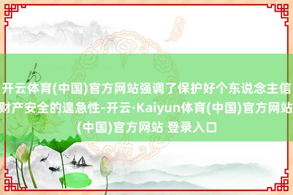 开云体育(中国)官方网站强调了保护好个东说念主信息安全和财产安全的遑急性-开云·Kaiyun体育(中国)官方网站 登录入口