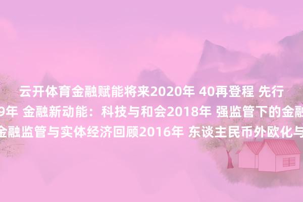 云开体育金融赋能将来2020年 40再登程 先行示范的金融力量2019年 金融新动能：科技与和会2018年 强监管下的金融改进与跨界2017年 金融监管与实体经济回顾2016年 东谈主民币外欧化与中国金融发展2015年 流动性开释与成本阛阓的嬗变阅读更多：热议“信心、耐烦、向新”！这场金融嘉会27日将在深圳召开预约直播：直播预报｜聚焦2024(第十届)中国金融年会南都融媒出品剪辑：董淑云蓄意：邹虹