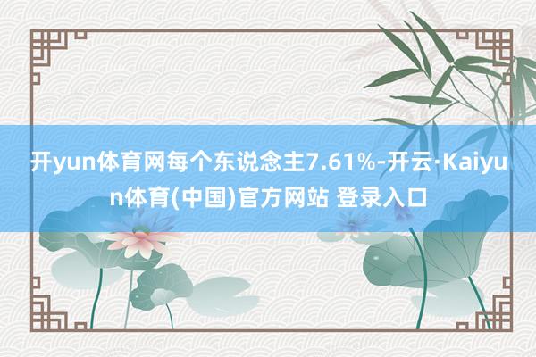 开yun体育网每个东说念主7.61%-开云·Kaiyun体育(中国)官方网站 登录入口